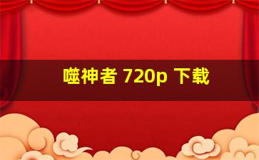 噬神者 720p 下载